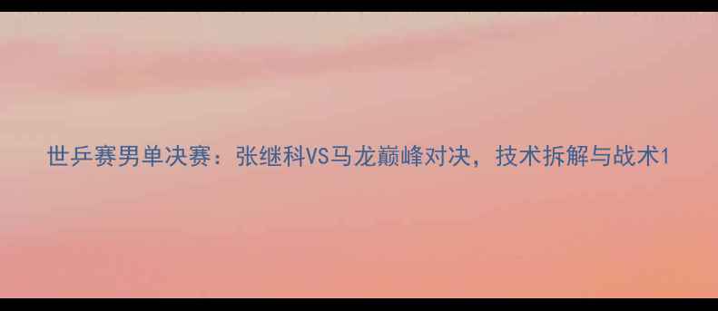 图片 世乒赛男单决赛：张继科VS马龙巅峰对决，技术拆解与战术1