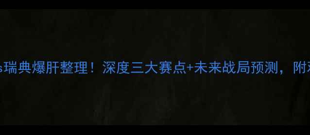 图片 世界杯vs瑞典爆肝整理！深度三大赛点+未来战局预测，附观赛指南