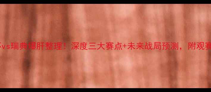 图片 世界杯vs瑞典爆肝整理！深度三大赛点+未来战局预测，附观赛指南2