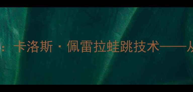 图片 世界杯墨西哥队绝杀时刻：卡洛斯·佩雷拉蛙跳技术——从战术失误到历史性突破2