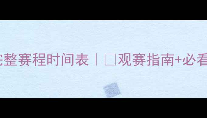 图片 世界杯完整赛程时间表｜⏰观赛指南+必看攻略🌍2