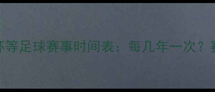 图片 世界杯欧洲杯等足球赛事时间表：每几年一次？赛事周期深度