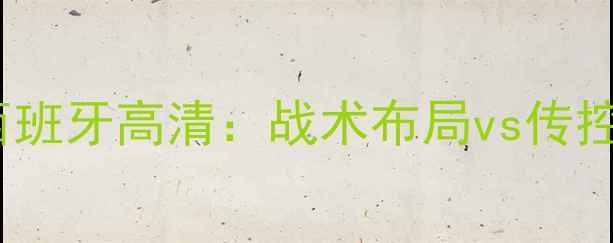 图片 世界杯法国vs西班牙高清：战术布局vs传控艺术巅峰对决1