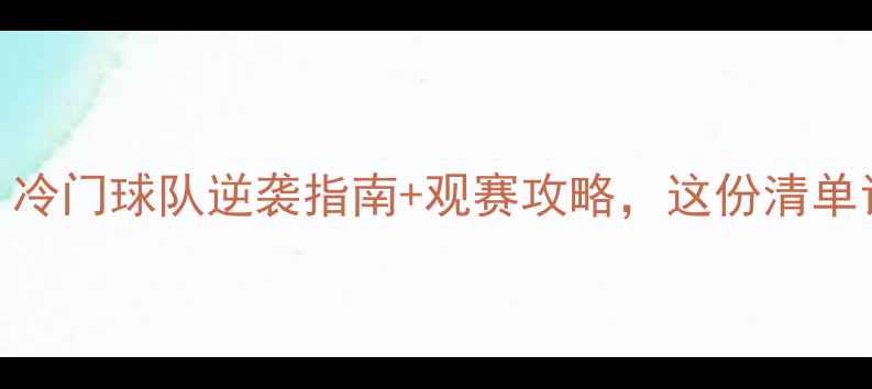 图片 世界杯赛事排名大！冷门球队逆袭指南+观赛攻略，这份清单让你秒变朋友圈KOL2