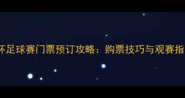 图片 世界杯足球赛门票预订攻略：购票技巧与观赛指南全1