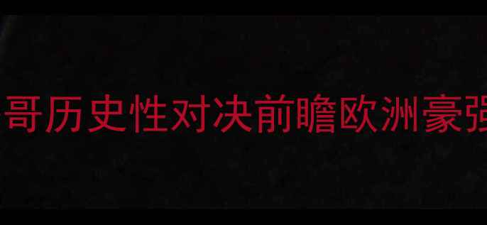 图片 世界杯预选赛焦点战：德国vs摩洛哥历史性对决前瞻欧洲豪强vs非洲雄鹰胜负天平如何倾斜？1