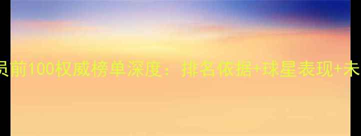 图片 世界球员前100权威榜单深度：排名依据+球星表现+未来展望1