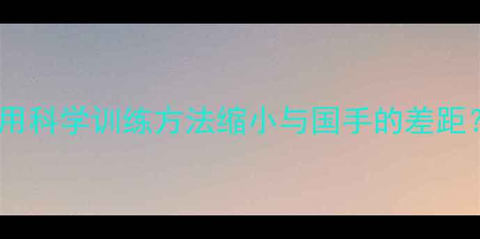 图片 业余乒乓球爱好者如何用科学训练方法缩小与国手的差距？深度职业化训练体系1