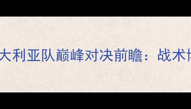 图片 东亚杯中国男足vs澳大利亚队巅峰对决前瞻：战术博弈与历史恩怨深度1