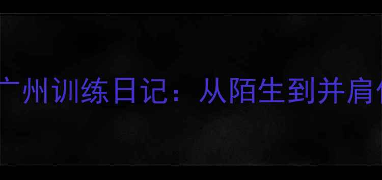 图片 两岸篮球情台湾球员广州训练日记：从陌生到并肩作战的30天暖心故事1