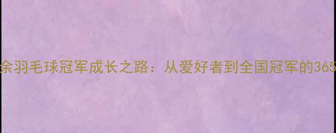 图片 中国业余羽毛球冠军成长之路：从爱好者到全国冠军的365天蜕变