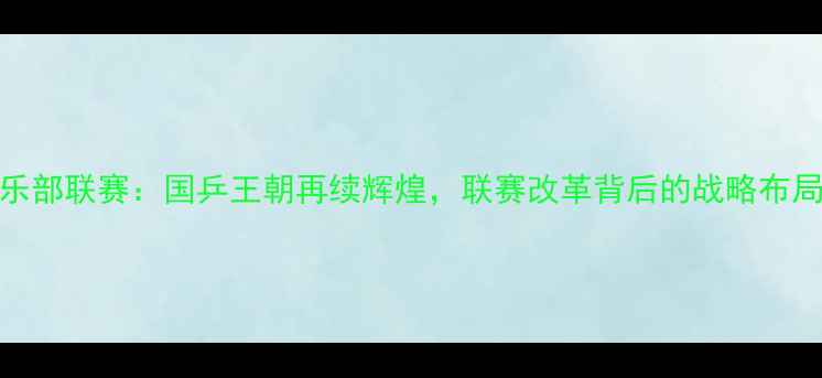 图片 中国乒乓球俱乐部联赛：国乒王朝再续辉煌，联赛改革背后的战略布局与产业升级全