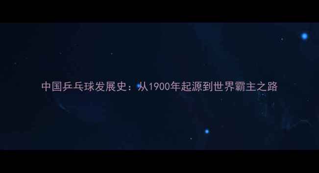 图片 中国乒乓球发展史：从1900年起源到世界霸主之路