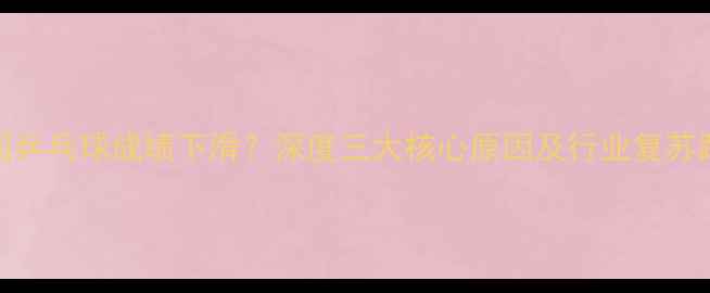 图片 中国乒乓球成绩下滑？深度三大核心原因及行业复苏路径