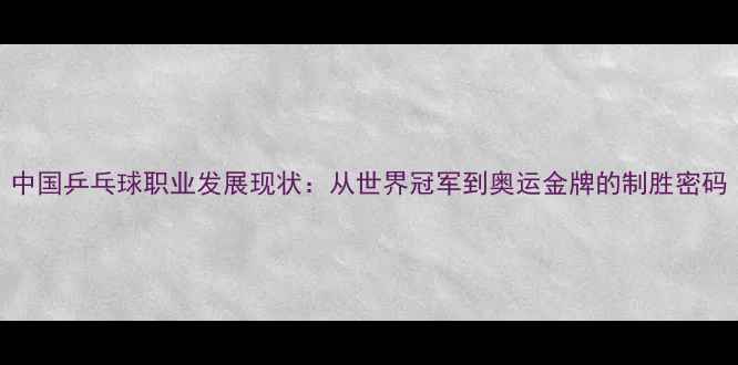 图片 中国乒乓球职业发展现状：从世界冠军到奥运金牌的制胜密码