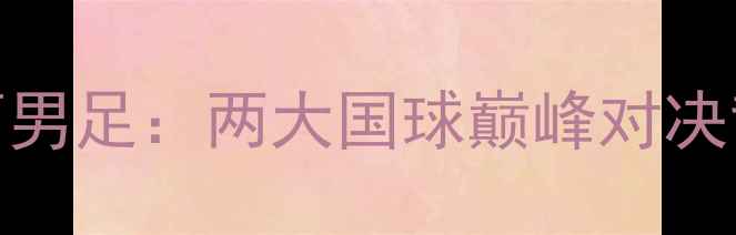 图片 中国乒乓球队VS巴西男足：两大国球巅峰对决背后的体育强国之路