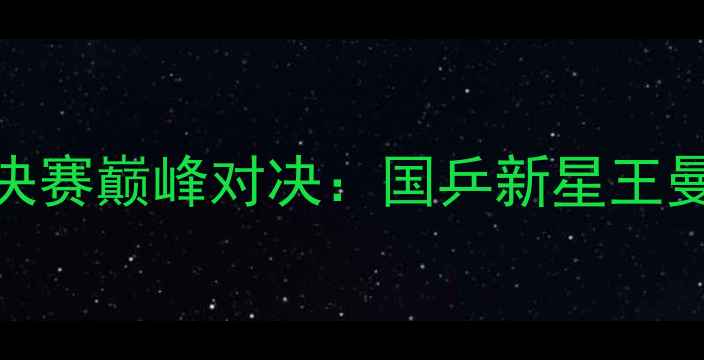 图片 中国乒乓球队全运会女单决赛巅峰对决：国乒新星王曼昱VS老将丁宁技术应用全