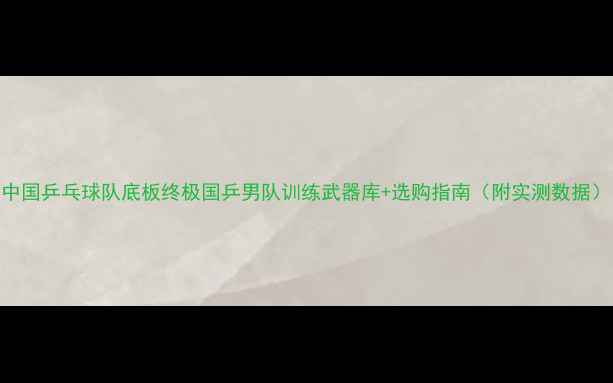 图片 中国乒乓球队底板终极国乒男队训练武器库+选购指南（附实测数据）