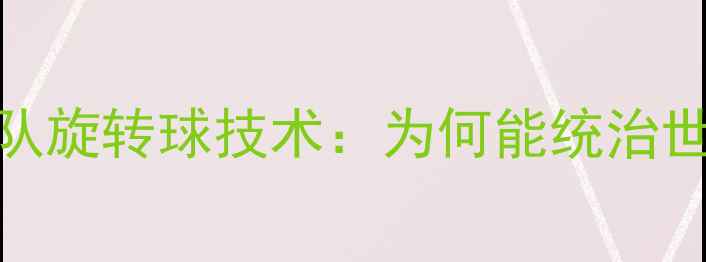 图片 中国乒乓球队旋转球技术：为何能统治世界四十载？