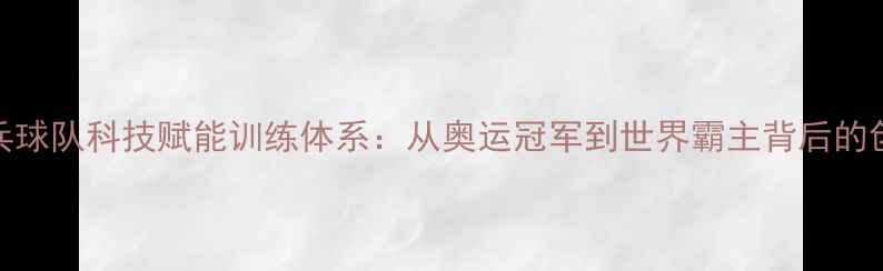图片 中国乒乓球队科技赋能训练体系：从奥运冠军到世界霸主背后的创新之路
