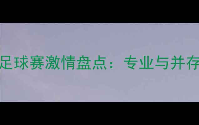 图片 中国女主播解说足球赛激情盘点：专业与并存，观众口碑飙升