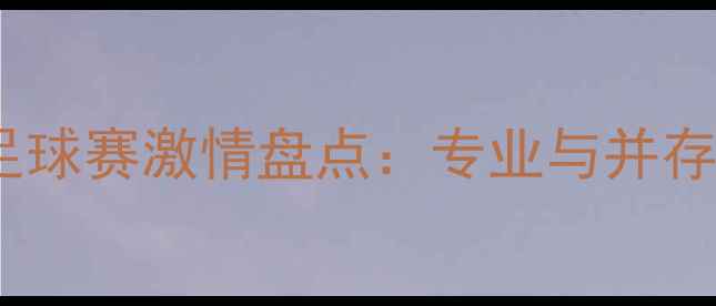 图片 中国女主播解说足球赛激情盘点：专业与并存，观众口碑飙升1