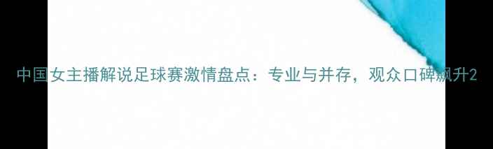 图片 中国女主播解说足球赛激情盘点：专业与并存，观众口碑飙升2