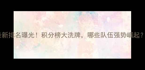图片 中国女篮最新排名曝光！积分榜大洗牌，哪些队伍强势崛起？附赛事全2