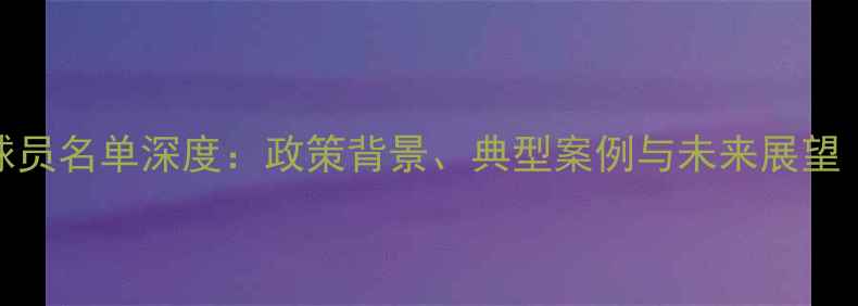图片 中国归化球员名单深度：政策背景、典型案例与未来展望（最新版）
