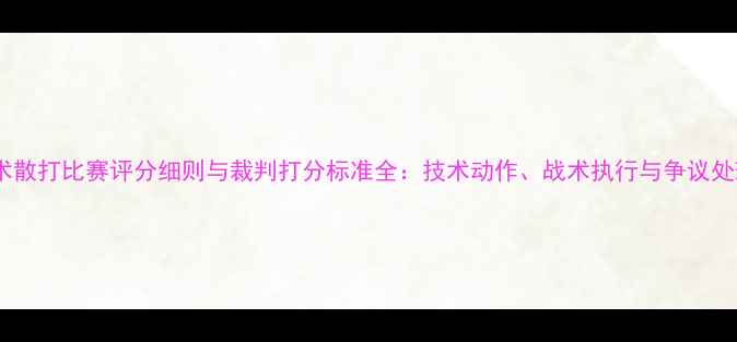 图片 中国武术散打比赛评分细则与裁判打分标准全：技术动作、战术执行与争议处理指南1
