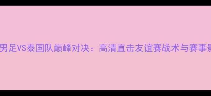 图片 中国男足VS泰国队巅峰对决：高清直击友谊赛战术与赛事影响1
