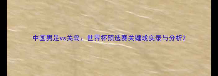 图片 中国男足vs关岛：世界杯预选赛关键战实录与分析2