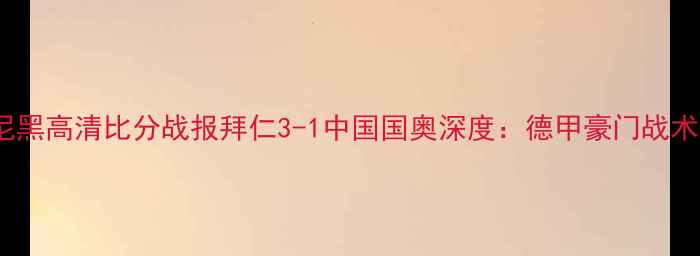 图片 中国男足vs拜仁慕尼黑高清比分战报拜仁3-1中国国奥深度：德甲豪门战术碾压下的破局之道1