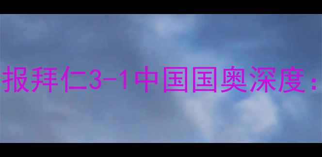 图片 中国男足vs拜仁慕尼黑高清比分战报拜仁3-1中国国奥深度：德甲豪门战术碾压下的破局之道2