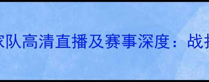 图片 中国男足vs菲律宾国家队高清直播及赛事深度：战报、看点与战术布局全