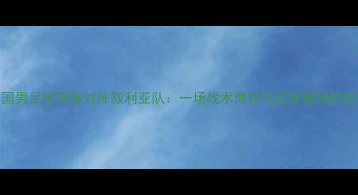 图片 中国男足世预赛对阵叙利亚队：一场战术博弈与民族精神的较量