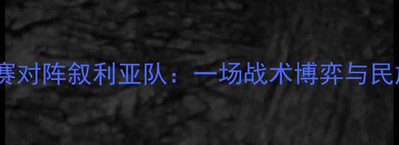 图片 中国男足世预赛对阵叙利亚队：一场战术博弈与民族精神的较量2