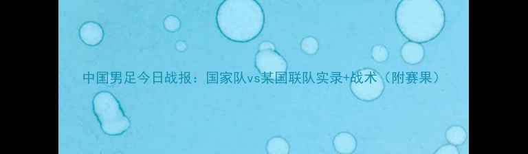 图片 中国男足今日战报：国家队vs某国联队实录+战术（附赛果）
