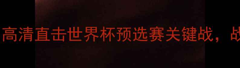 图片 中国男足今日战报：高清直击世界杯预选赛关键战，战术与赛后数据盘点2