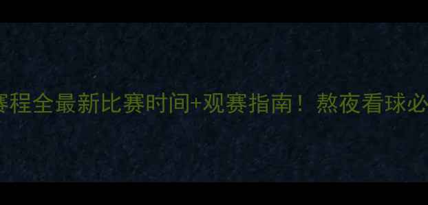 图片 中国男足赛程全最新比赛时间+观赛指南！熬夜看球必备攻略✅1