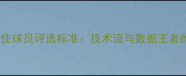 图片 中国篮球最佳球员评选标准：技术流与数据王者的巅峰对决1