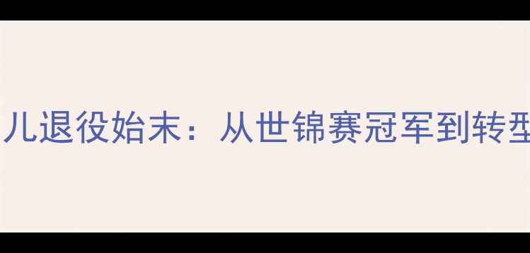 图片 中国羽毛球女单传奇李雪儿退役始末：从世锦赛冠军到转型教练的1200天人生转折2