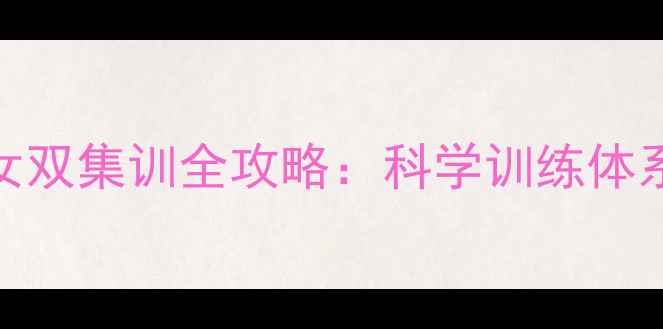 图片 中国羽毛球女双集训全攻略：科学训练体系与实战成果