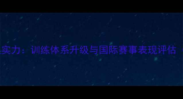 图片 中国羽毛球女队实力：训练体系升级与国际赛事表现评估（附数据报告）1