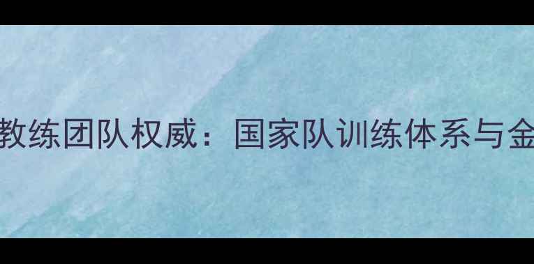 图片 中国羽毛球教练团队权威：国家队训练体系与金牌培养密码