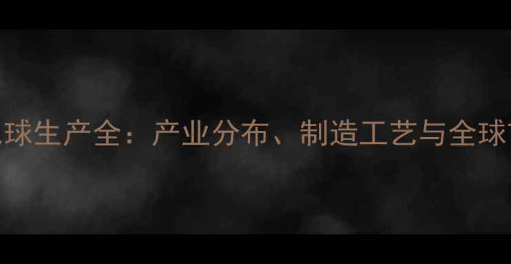 图片 中国羽毛球生产全：产业分布、制造工艺与全球市场趋势