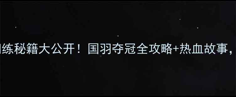 图片 中国羽毛球男女队训练秘籍大公开！国羽夺冠全攻略+热血故事，看完秒变运动达人1