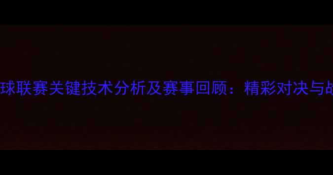 图片 中国羽毛球联赛关键技术分析及赛事回顾：精彩对决与战术演变2