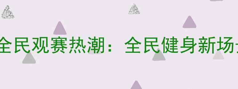 图片 中国羽毛球联赛赛季全民观赛热潮：全民健身新场景下的体育文化盛宴1