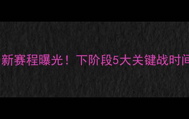 图片 中国足球队最新赛程曝光！下阶段5大关键战时间表及备战全2